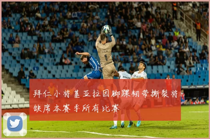 拜仁小将基亚拉因脚踝韧带撕裂将缺席本赛季所有比赛
