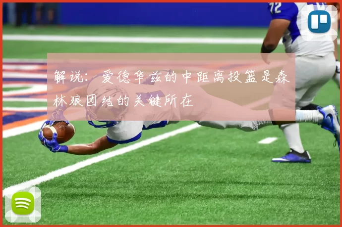 解说：爱德华兹的中距离投篮是森林狼团结的关键所在