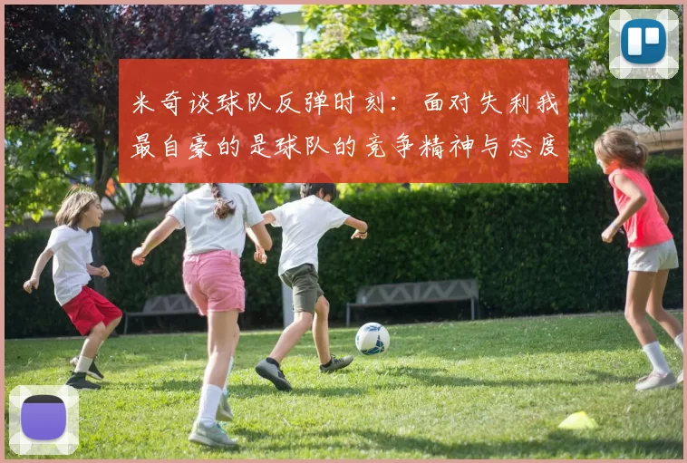 米奇谈球队反弹时刻：面对失利我最自豪的是球队的竞争精神与态度