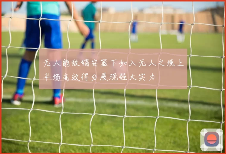 无人能敌锡安篮下如入无人之境上半场高效得分展现强大实力