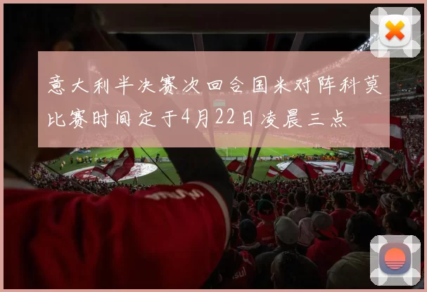 意大利半决赛次回合国米对阵科莫比赛时间定于4月22日凌晨三点