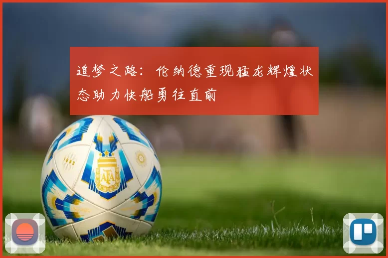 追梦之路：伦纳德重现猛龙辉煌状态助力快船勇往直前