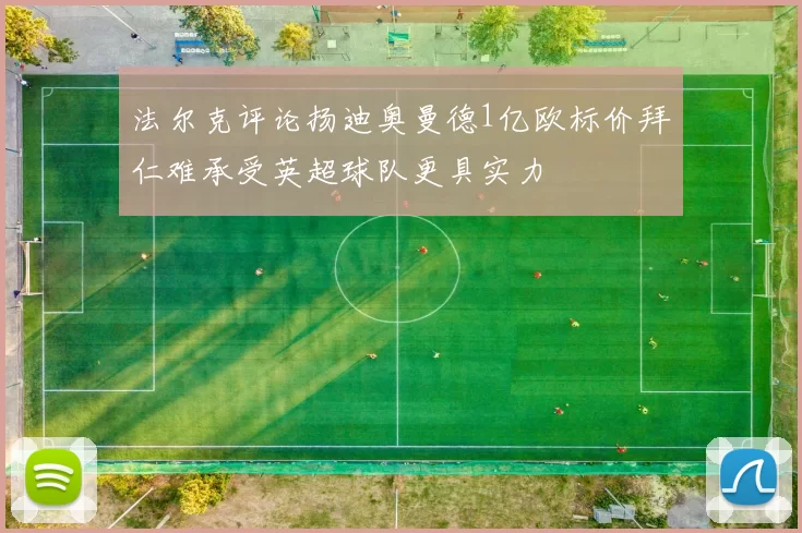 法尔克评论扬迪奥曼德1亿欧标价拜仁难承受英超球队更具实力